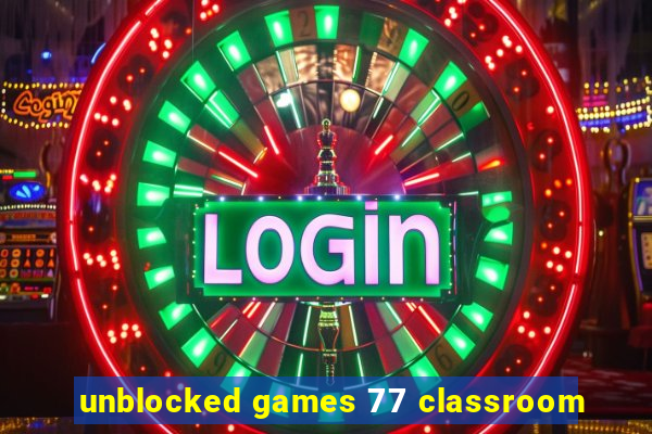 unblocked games 77 classroom